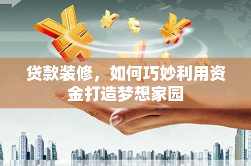 浦江贷款装修，如何巧妙利用资金打造梦想家园