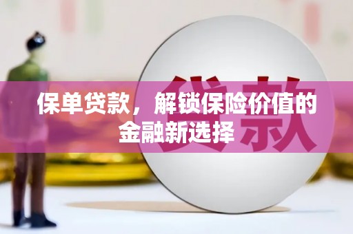 罗城保单贷款，解锁保险价值的金融新选择
