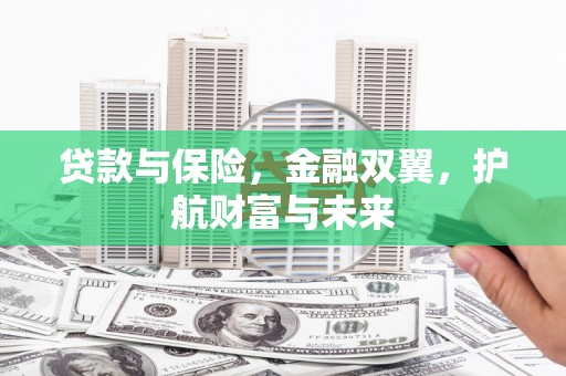 永修贷款与保险，金融双翼，护航财富与未来