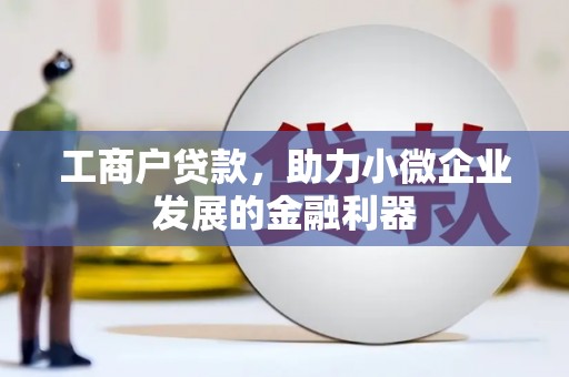 临漳工商户贷款，助力小微企业发展的金融利器