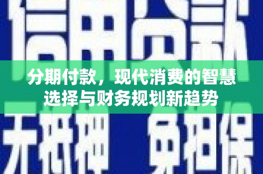 海端分期付款，现代消费的智慧选择与财务规划新趋势
