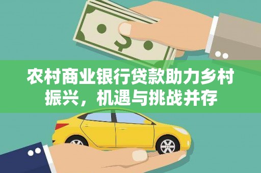卓溪农村商业银行贷款助力乡村振兴，机遇与挑战并存