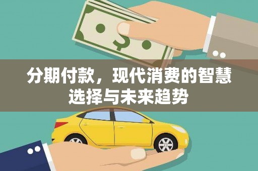 修武分期付款，现代消费的智慧选择与未来趋势