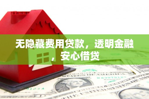 西安无隐藏费用贷款，透明金融，安心借贷