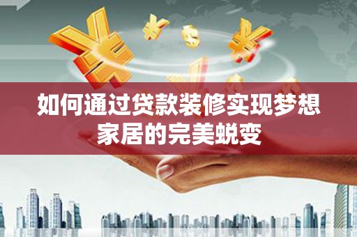 麒麟如何通过贷款装修实现梦想家居的完美蜕变