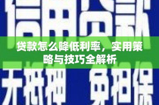 涵江贷款怎么降低利率，实用策略与技巧全解析