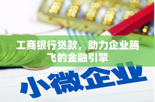 巴彦工商银行贷款，助力企业腾飞的金融引擎
