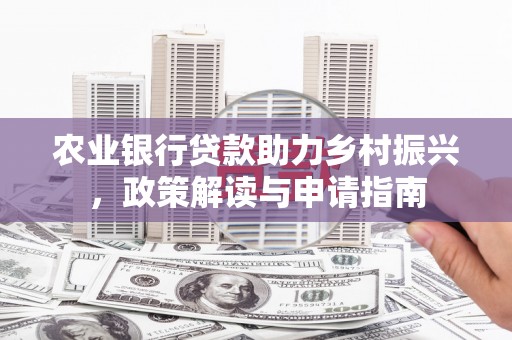 万柏林农业银行贷款助力乡村振兴，政策解读与申请指南