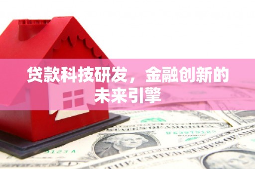 长葛贷款科技研发，金融创新的未来引擎