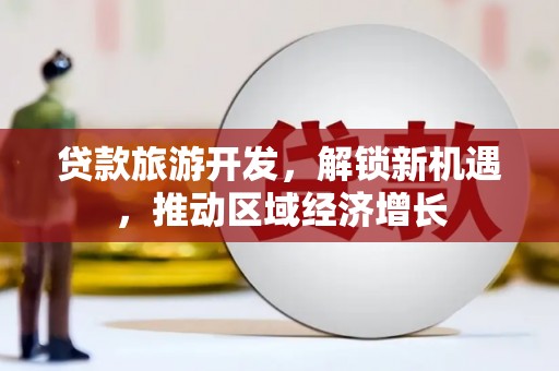 隆尧贷款旅游开发，解锁新机遇，推动区域经济增长