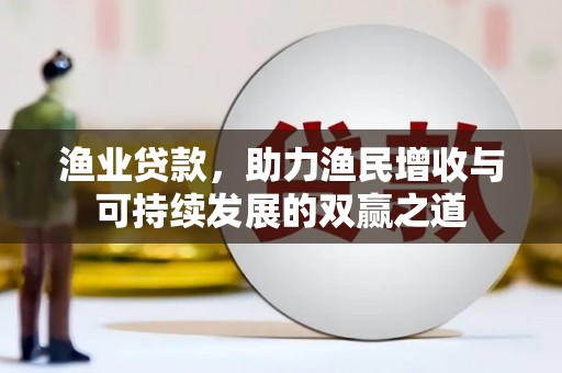 尼玛渔业贷款，助力渔民增收与可持续发展的双赢之道