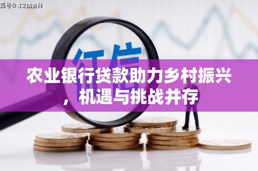 磴口农业银行贷款助力乡村振兴，机遇与挑战并存
