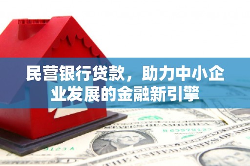 大洼民营银行贷款，助力中小企业发展的金融新引擎