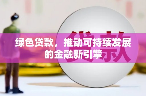 新店绿色贷款，推动可持续发展的金融新引擎