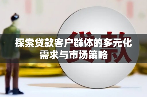纳雍探索贷款客户群体的多元化需求与市场策略