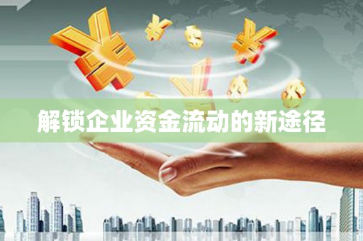 长葛解锁企业资金流动的新途径