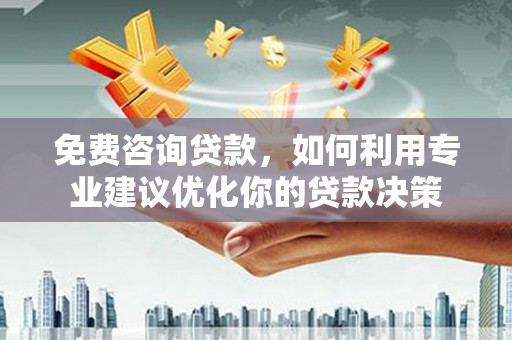 山上免费咨询贷款，如何利用专业建议优化你的贷款决策