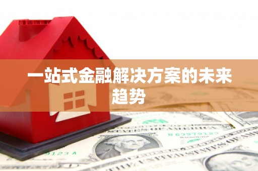 泾河一站式金融解决方案的未来趋势