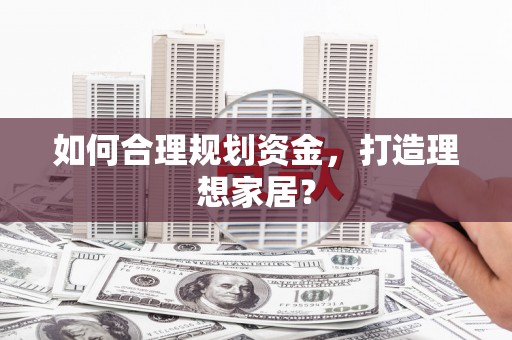 西和如何合理规划资金，打造理想家居？